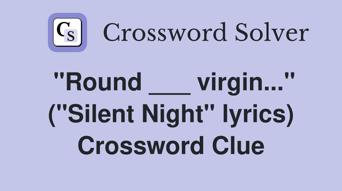 "Round ___ virgin..." ("Silent Night" lyrics) Crossword Clue Answers